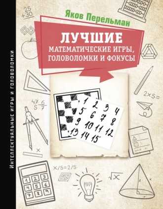 Обложка книги «Лучшие математические игры, головоломки и фокусы. Фокусы и развлечения. Живая математика»