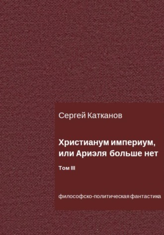 Обложка книги «Христианум Империум, или Ариэля больше нет. Том III»
