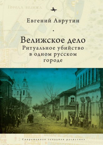 Евгений Аврутин. Велижское дело. Ритуальное убийство в одном русском городе