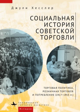 Обложка книги «Социальная история советской торговли. Торговая политика, розничная торговля и потребление (1917–1953 гг.)»