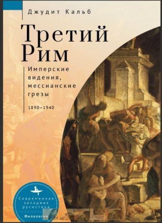 Обложка книги «Третий Рим. Имперские видения, мессианские грезы, 1890–1940»