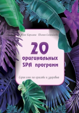 Евгения Сихимбаева. 20 оригинальных SPA-программ. Серия книг по красоте и здоровью