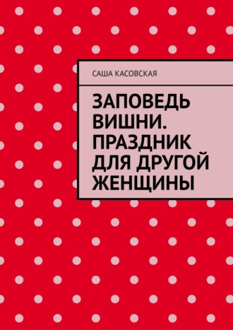 Обложка книги «Заповедь вишни. Праздник для другой женщины»