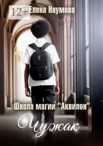 Обложка книги «Школа магии «Аквилон». Чужак»