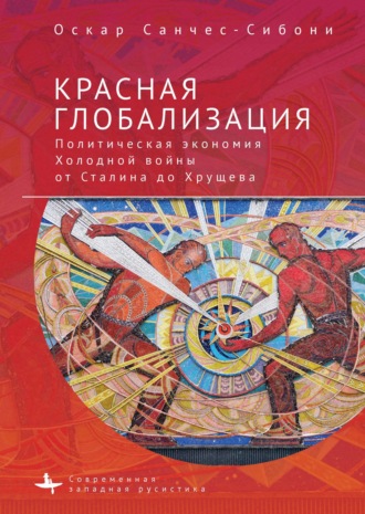 Обложка книги «Красная глобализация. Политическая экономия холодной войны от Сталина до Хрущева»