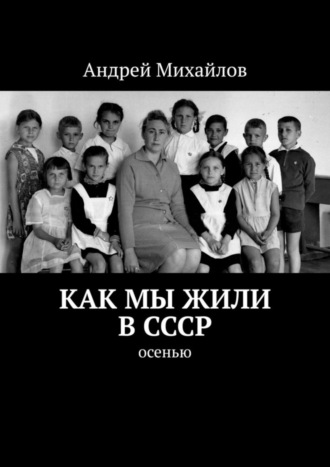 Андрей Михайлов. Как мы жили в СССР. Осенью