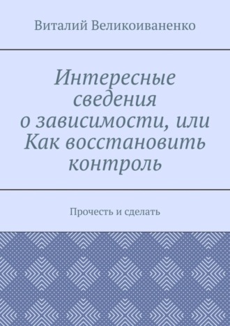 Обложка книги «Интересные сведения о зависимости, или Как восстановить контроль. Прочесть и сделать»