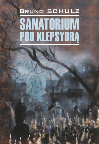 Бруно Шульц. Санаторий под клепсидрой / Sanatorium pod klepsydrą