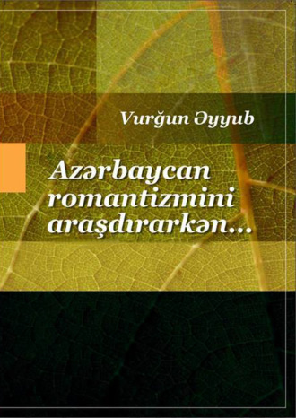 Vurğun Əyyub. Azərbaycan romantizmini araşdırarkən… Romantizm və romantika