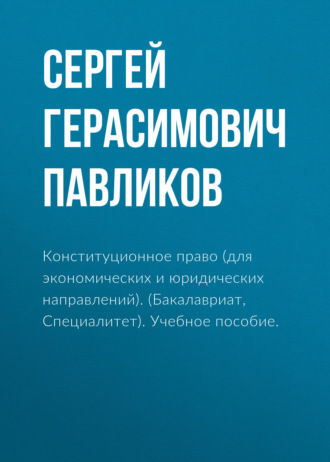 Сергей Герасимович Павликов. Конституционное право (для экономических и юридических направлений). (Бакалавриат). Учебное пособие.