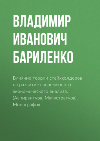 Владимир Иванович Бариленко. Влияние теории стейкхолдеров на развитие современного экономического анализа. (Аспирантура, Бакалавриат, Магистратура). Монография.
