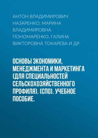 Антон Владимирович Назаренко. Основы экономики, менеджмента и маркетинга (для специальностей сельскохозяйственного профиля). (СПО). Учебное пособие.