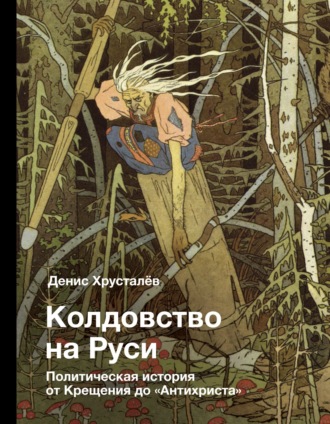 Денис Хрусталев. Колдовство на Руси. Политическая история от Крещения до «Антихриста»