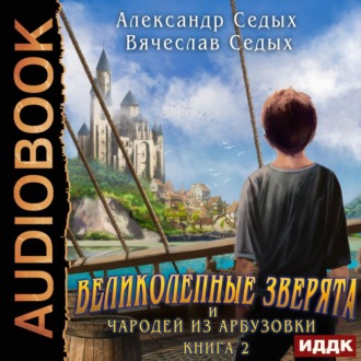 Обложка книги «Великолепные зверята и чародей из Арбузовки. Книга 2. Чародей из Арбузовки»