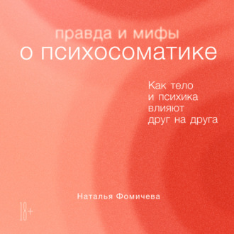 Обложка книги «Правда и мифы о психосоматике. Как тело и психика влияют друг на друга»