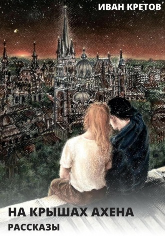Обложка книги «На крышах Ахена. Рассказы»