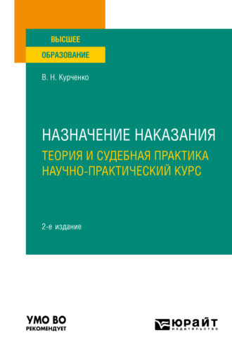 Вячеслав Николаевич Курченко. Назначение наказания: теория и судебная практика. Научно-практический курс 2-е изд., пер. и доп. Учебное пособие для вузов