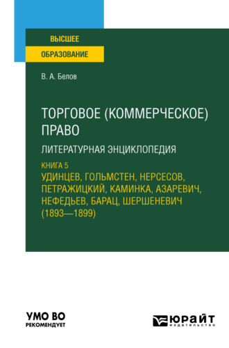 Вадим Анатольевич Белов. Торговое (коммерческое) право: литературная энциклопедия. Книга 5. Удинцев, Гольмстен, Нерсесов, Петражицкий, Каминка, Азаревич, Нефедьев, Барац, Шершеневич (1893 – 1899). Учебное пособие для вузов