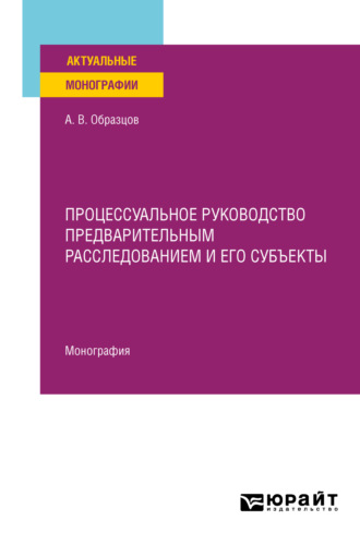 Александр Викторович Образцов. Процессуальное руководство предварительным расследованием и его субъекты. Монография