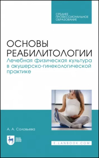 А. А. Соловьева. Основы реабилитологии. Лечебная физическая культура в акушерско-гинекологической практике