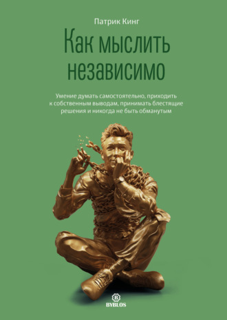 Обложка книги «Как мыслить независимо. Умение думать самостоятельно, приходить к собственным выводам, принимать блестящие решения и никогда не быть обманутым»