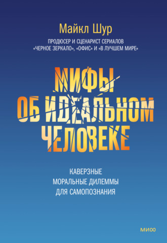 Майкл Шур. Мифы об идеальном человеке. Каверзные моральные дилеммы для самопознания