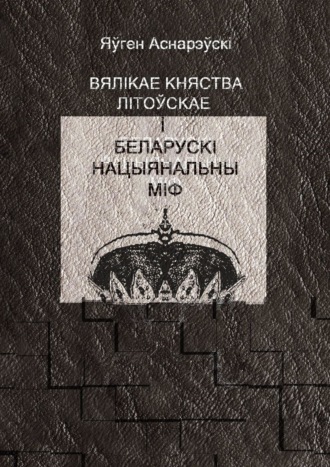 Яўген Аснарэўскі. Вялікае княства Літоўскае і беларускі нацыянальны міф