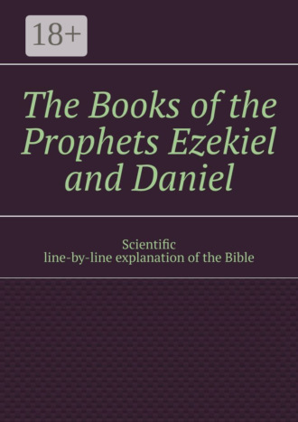 Обложка книги «The Books of the Prophets Ezekiel and Daniel. Scientific line-by-line explanation of the Bible»