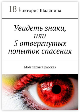 Обложка книги «Увидеть знаки, или 5 отвергнутых попыток спасения. Мой первый рассказ»