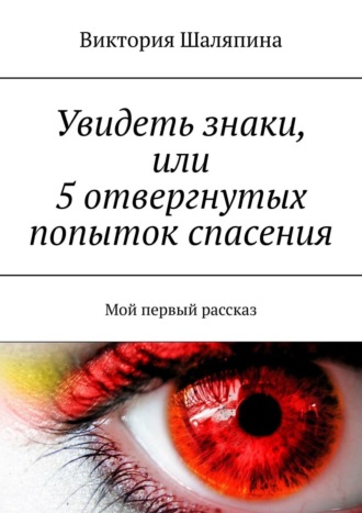 Виктория Шаляпина. Увидеть знаки, или 5 отвергнутых попыток спасения. Мой первый рассказ