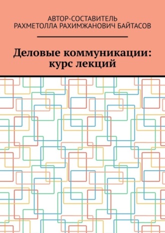 Р. Р. Байтасов. Деловые коммуникации: курс лекций