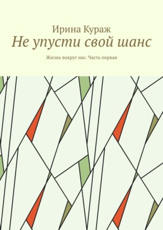 Ирина Кураж. Не упусти свой шанс. Жизнь вокруг нас. Часть первая