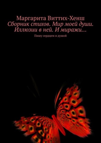 Маргарита Виттих-Хенш. Сборник стихов. Мир моей души. Иллюзии в ней. И миражи… Пишу сердцем и душой