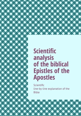 Обложка книги «Scientific analysis of the biblical Epistles of the Apostles. Scientific line-by-line explanation of the Bible»