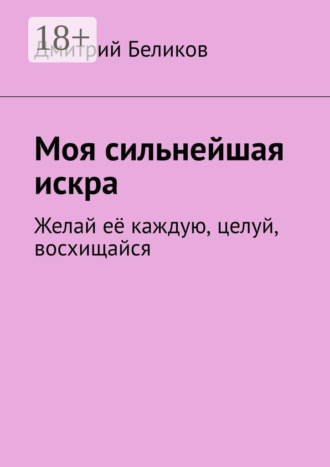 Обложка книги «Моя сильнейшая искра. Желай её каждую, целуй, восхищайся»