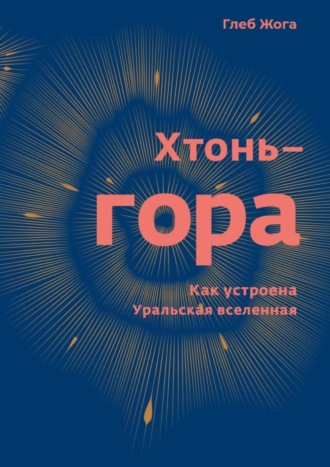 Обложка книги «Хтонь-гора. Как устроена Уральская вселенная»
