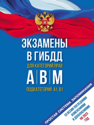 Обложка книги «Экзамены в ГИБДД для категорий «А», «В», «М» и подкатегорий «А1» и «В1». Со всеми последними изменениями и дополнениями на 2023 год. Простая система запоминаний»