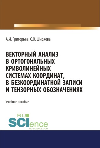 Светлана Олеговна Ширяева. Векторный анализ в ортогональных криволинейных системах координат, в безкоординатной записи и тензорных обозначениях. (Бакалавриат). (Магистратура). Учебное пособие