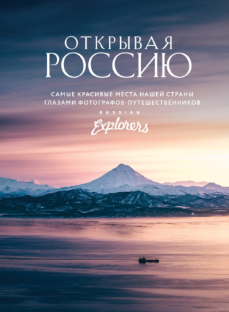 Обложка книги «Открывая Россию. Самые красивые места нашей страны глазами фотографов-путешественников Russian Explorers»