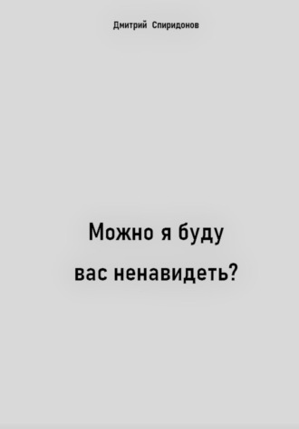 Дмитрий Спиридонов. Можно я буду вас ненавидеть?