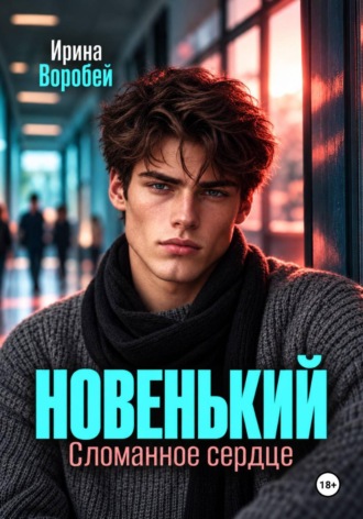 Новенький. Сломанное сердце. Ирина Воробей