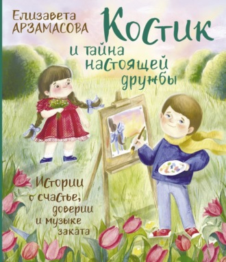 Обложка книги «Костик и тайна настоящей дружбы. Истории о счастье, доверии и музыке заката»