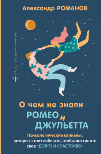Обложка книги «О чем не знали Ромео и Джульетта. Психологические капканы, которых стоит избегать, чтобы построить свое «долго и счастливо»»
