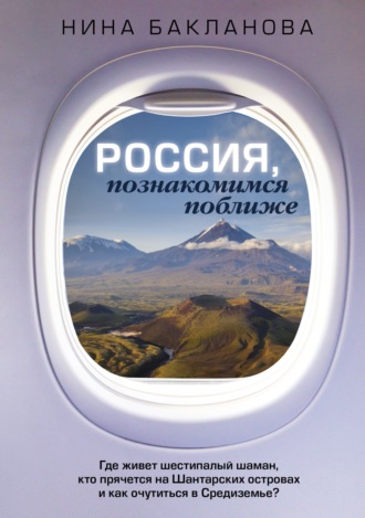 Обложка книги «Россия, познакомимся поближе. Где живет шестипалый шаман, кто прячется на Шантарских островах и как очутиться в Средиземье?»