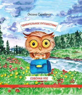 Обложка книги «Удивительное путешествие совёнка Упе. Книга для детей и их родителей. Путеводитель по Нестеровскому району.»