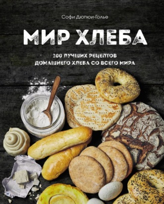 Обложка книги «Мир хлеба. 100 лучших рецептов домашнего хлеба со всего мира»