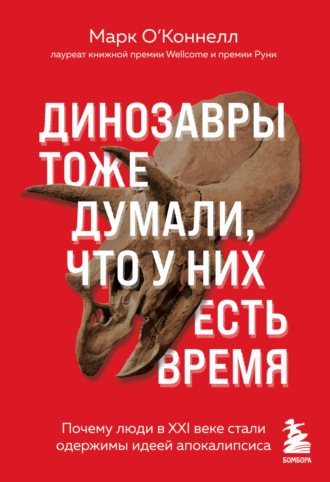 Марк О’Коннелл. Динозавры тоже думали, что у них есть время. Почему люди в XXI веке стали одержимы идеей апокалипсиса