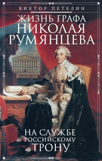 Виктор Петелин. Жизнь графа Николая Румянцева. На службе Российскому трону