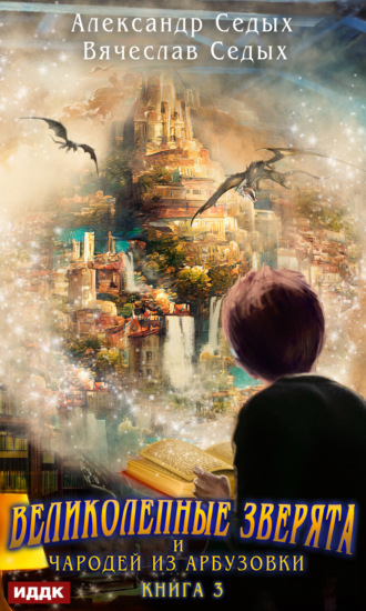 Обложка книги «Великолепные зверята и чародей из Арбузовки. Книга 3. Против Колдовского мира»