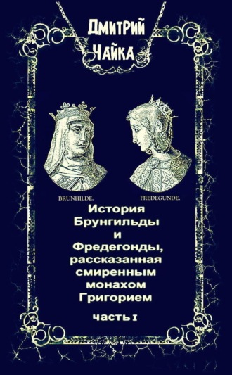 Обложка книги «История Брунгильды и Фредегонды, рассказанная смиренным монахом Григорием. Часть 1»